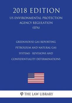 Greenhouse Gas Reporting - Petroleum and Natural Gas Systems - Revisions and Confidentiality Determinations (US Environmental Protection Agency Regulation) (EPA)