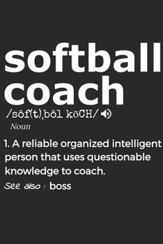 Softball Coach Noun 1. Reliable Organized Intelligent Person That Uses Questionable Knowledge To Coach. See Also :  the boss: Handy Notebook For A ... Drills And Keeping Game Stats To Name A Few