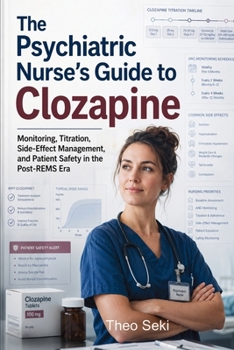 The Psychiatric Nurse's Guide to Clozapine: Monitoring, Titration, Side-Effect Management, and Patient Safety in the Post-REMS Era