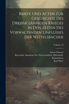 Paperback Briefe Und Acten Zur Geschichte Des Dreissigjährigen Krieges in Den Zeiten Des Vorwaltenden Einflusses Der Wittelsbacher; Volume 10 [German] Book