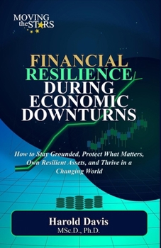 Financial Resilience During Economic Downturns: How to Stay Grounded, Protect What Matters, Own Resilient Assets, and Thrive in a Changing World