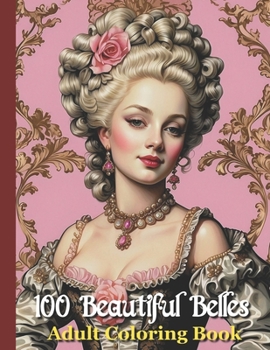 100 Beautiful Belles Adult Coloring Book: 18th Century Fashion Portraits 1700's Era Marie Antoinette style - Rococo Baroque Versailles French