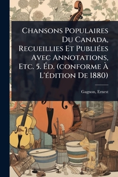 Paperback Chansons Populaires Du Canada, Recueillies Et PubliÃ(c)es Avec Annotations, Etc. 5. Ã&#137;d. (conforme Ã&#128; L'Ã(c)dition De 1880) [French] Book