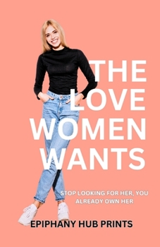 Paperback The Love Women Wants: Stop Looking for Her, You Already Own Her. Book