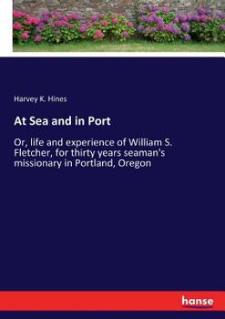 Paperback At Sea and in Port: Or, life and experience of William S. Fletcher, for thirty years seaman's missionary in Portland, Oregon Book