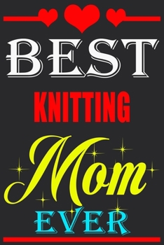 Best Knitting Mom Ever: Lined Notebook Journal for mother birthday gift ideas for mothers who loves Knitting , say happy birthday mom unique anniversary gift for women Knitting Lover