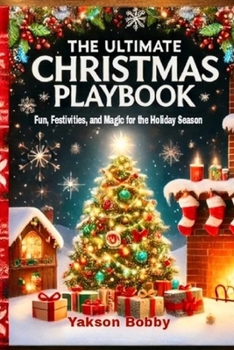 The Ultimate Christmas Playbook: Fun, Festivities, and Magic for the Holiday Season