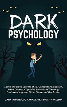 Paperback Dark Psychology: Learn the Dark Secrets of NLP, Stealth Persuasion, Mind Control, Cognitive Behavioral Therapy, Brainwashing and Other Book