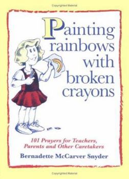 Paperback Painting Rainbows with Broken Crayons: 101 Prayers for Teachers, Parents, and Other Caretakers Book