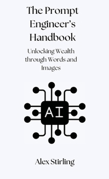 Hardcover The Prompt Engineer's Handbook: Unlocking Wealth through Words and Images Book
