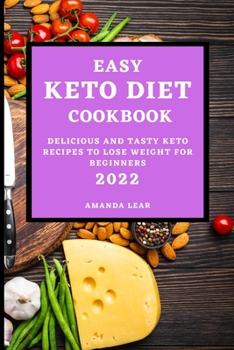Easy Keto Diet Cookbook 2022: Delicious and Tasty Keto Recipes to Lose Weight for Beginners