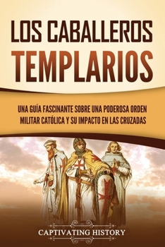 Paperback Los caballeros templarios: Una guía fascinante sobre una poderosa orden militar católica y su impacto en las cruzadas [Spanish] Book