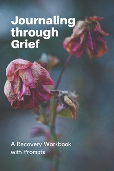 Journaling through Grief: A Recovery Workbook with Prompts