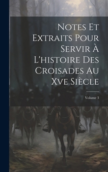 Hardcover Notes Et Extraits Pour Servir À L'histoire Des Croisades Au Xve Siècle; Volume 3 [French] Book