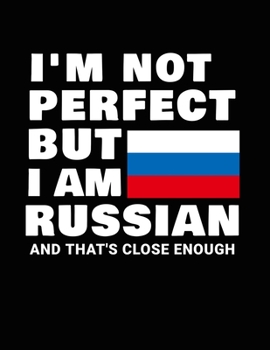 I'm Not Perfect But I Am Russian And That's Close Enough: Funny Russian Notebook Heritage Gifts 100 Page Notebook 8.5x11 Russia Gifts