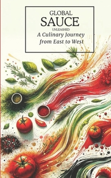 Global Sauces Unleashed: A Culinary Journey from East to West: Master the World's Most Iconic Sauces with Easy-to-Follow Recipes
