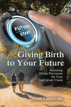 Paperback Giving Birth to Your Future: Accessing Divine Provisions for Your God Given Vision Book