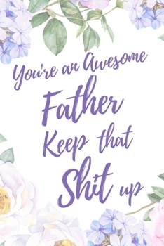 You're an Awesome Father. Keep That Shit Up: 6x9" Lined Notebook/Journal Motivation Gift Idea For Dads, Fathers, Father's Day