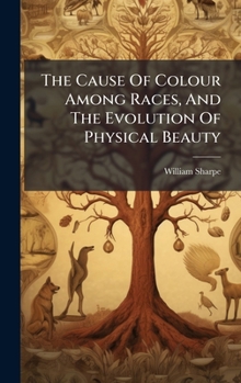 Hardcover The Cause Of Colour Among Races, And The Evolution Of Physical Beauty Book