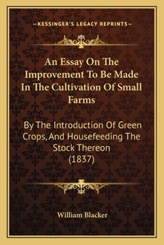 Paperback An Essay On The Improvement To Be Made In The Cultivation Of Small Farms: By The Introduction Of Green Crops, And Housefeeding The Stock Thereon (1837 Book