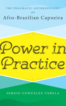 Power in Practice: The Pragmatic Anthropology of Afro-Brazilian Capoeira