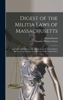 Hardcover Digest of the Militia Laws of Massachusetts: And Extracts Relating to the Militia From the United States and State Constitutions and the Laws of the U Book