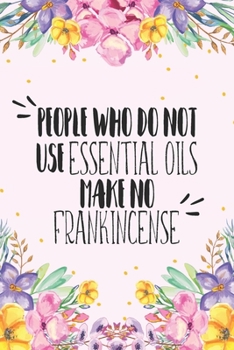 Paperback People Who Do Not Use Essential Oils Make No Frankincense: Blank Recipe Book, Write Your Favorite Blends In This Journal, Aromatherapy Organizer Book