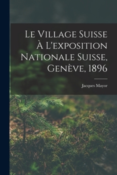 Paperback Le Village Suisse À L'exposition Nationale Suisse, Genève, 1896 [French] Book