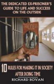 Paperback The Dedicated Ex-Prisoner's Guide to Life and Success on the Outside: 10 Rules for Making It in Society After Doing Time Book