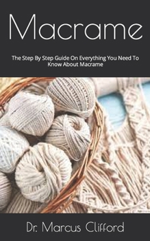 Paperback Macrame: The Step By Step Guide On Everything You Need To Know About Macrame Book