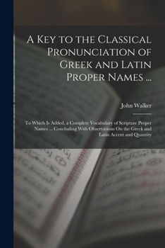 Paperback A Key to the Classical Pronunciation of Greek and Latin Proper Names ...: To Which Is Added, a Complete Vocabulary of Scripture Proper Names ... Concl Book