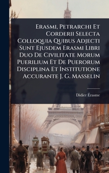 Erasmi, Petrarchi Et Corderii Selecta Colloquia Quibus Adjecti Sunt Ejusdem Erasmi Libri Duo De Civilitate Morum Puerilium Et De Puerorum Disciplina ... Accurante J. G. Masselin (French Edition)