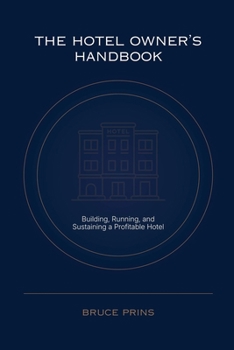 The Hotel Owner's Handbook - Building, Running, and Sustaining a Profitable Hotel