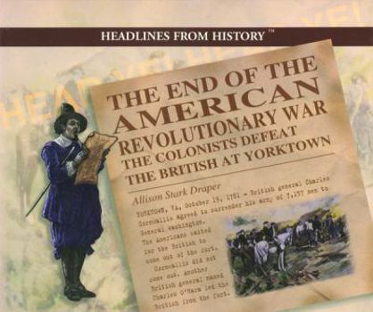 The End of the American Revolutionary War: The Colonists Defeat the British at Yorktown (Draper, Allison Stark. Headlines from History.) - Book  of the Headlines from History