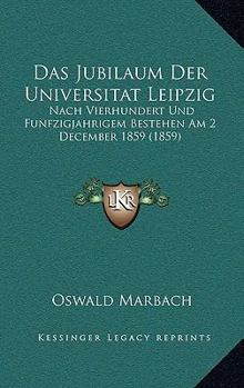 Paperback Das Jubilaum Der Universitat Leipzig: Nach Vierhundert Und Funfzigjahrigem Bestehen Am 2 December 1859 (1859) [German] Book