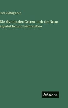 Die Myriapoden Getreu nach der Natur abgebildet und Beschrieben