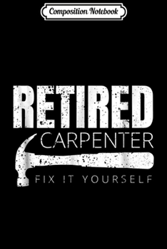 Composition Notebook: Funny Retired Carpenter Fix It Yourself Journal/Notebook Blank Lined Ruled 6x9 100 Pages