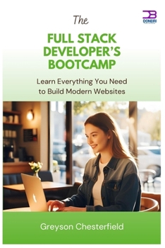 The Full Stack Developer’s Bootcamp: Learn Everything You Need to Build Modern Websites