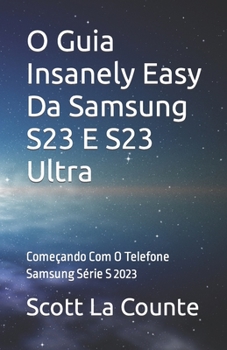 Paperback O Guia Insanely Easy Da Samsung S23 E S23 Ultra: Começando Com O Telefone Samsung Série S 2023 [Portuguese] Book