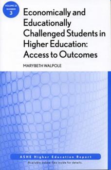 Economically and Educationally Challenged Students in Higher Education: Access to Outcomes: Ashe Higher Education Report