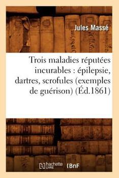 Paperback Trois Maladies Réputées Incurables: Épilepsie, Dartres, Scrofules (Exemples de Guérison) (Éd.1861) [French] Book