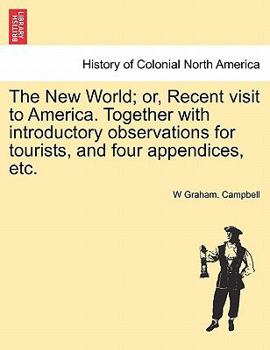 The New World; or, Recent visit to America. Together with introductory observations for tourists, and four appendices, etc.