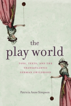 The Play World: Toys, Texts, and the Transatlantic German Childhood - Book  of the Max Kade Research Institute: Germans Beyond Europe