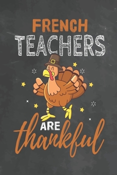 French Teachers Are Thankful: Journal Notebook 108 Pages 6 x 9 Lined Writing Paper School Thanksgiving Appreciation Gift for Teacher from Student