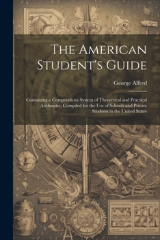 Paperback The American Student's Guide: Containing a Compendious System of Theoretical and Practical Arithmetic, Compiled for the Use of Schools and Private S Book