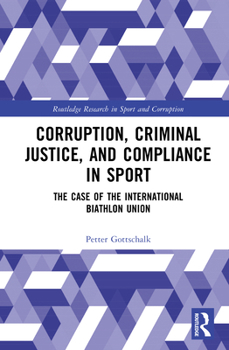 Corruption, Criminal Justice, and Compliance in Sport: The Case of the International Biathlon Union (Routledge Research in Sport and Corruption)