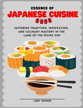 Essence of Japanese Cuisine: Savoring Tradition, Innovation, and Culinary Mastery in the Land of the Rising Sun