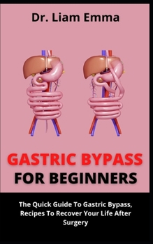 Gastric Bypass For Beginners: The Quick Guide To Gastric Bypass, Recipes To Recover Your Life After Surgery