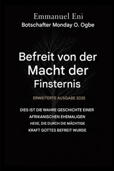 Errettet von der Macht der Finsternis - Erweiterte Ausgabe 2025: Dies ist die wahre Geschichte einer afrikanischen Ex-Hexe, die durch die mächtige ... from the Power of Darkness) (German Edition)