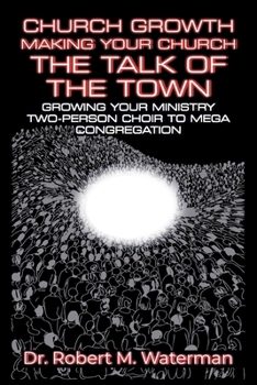 Church Growth: Making Your Church the Talk of the Town: Growing Your Ministry From Two-Person Choir to MEGA Congregation